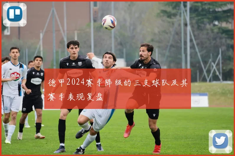 德甲2024赛季降级的三支球队及其赛季表现复盘