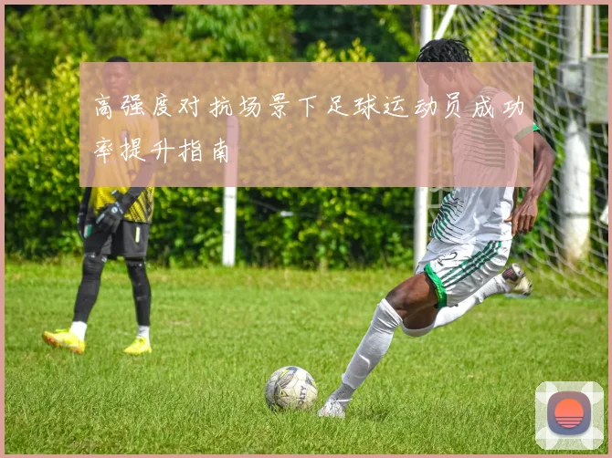 高强度对抗场景下足球运动员成功率提升指南