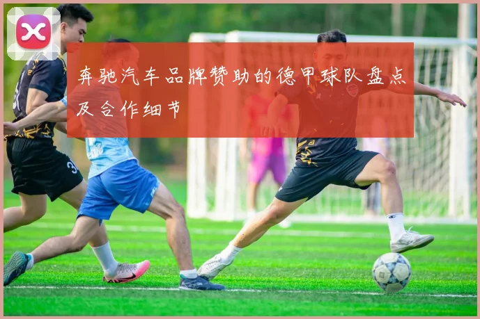 奔驰汽车品牌赞助的德甲球队盘点及合作细节