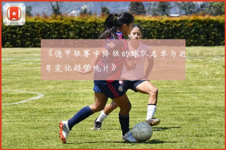 《德甲联赛中降级的球队名单与近年变化趋势统计》
