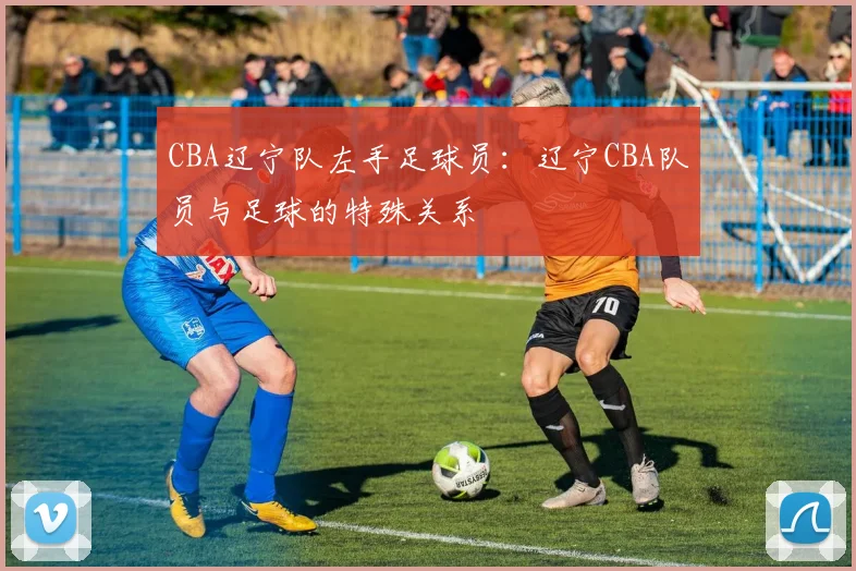 CBA辽宁队左手足球员：辽宁CBA队员与足球的特殊关系