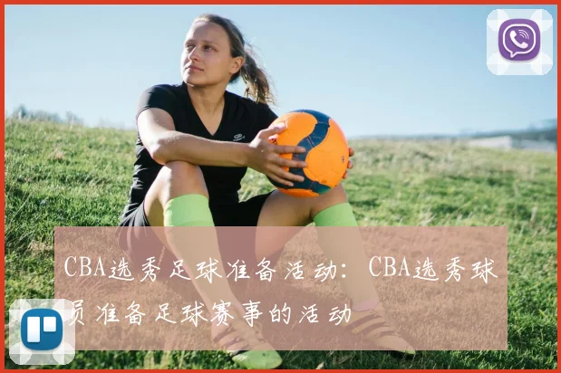 CBA选秀足球准备活动：CBA选秀球员准备足球赛事的活动