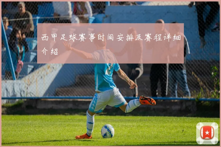 西甲足球赛事时间安排及赛程详细介绍