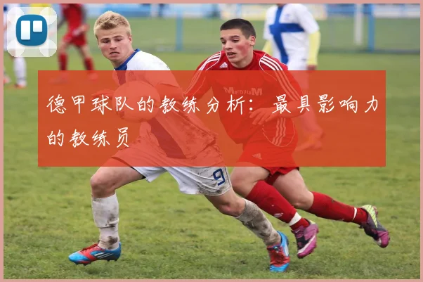 德甲球队的教练分析：最具影响力的教练员