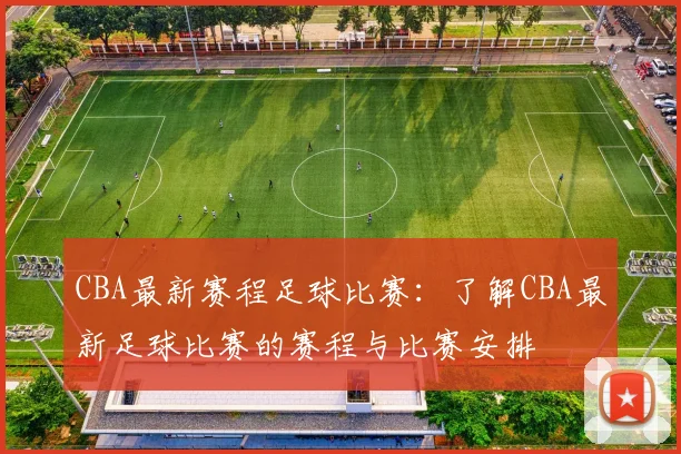 CBA最新赛程足球比赛：了解CBA最新足球比赛的赛程与比赛安排