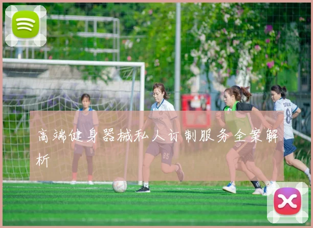 高端健身器械私人订制服务全案解析